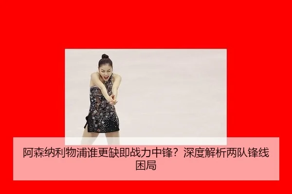 阿森纳利物浦谁更缺即战力中锋？深度解析两队锋线困局